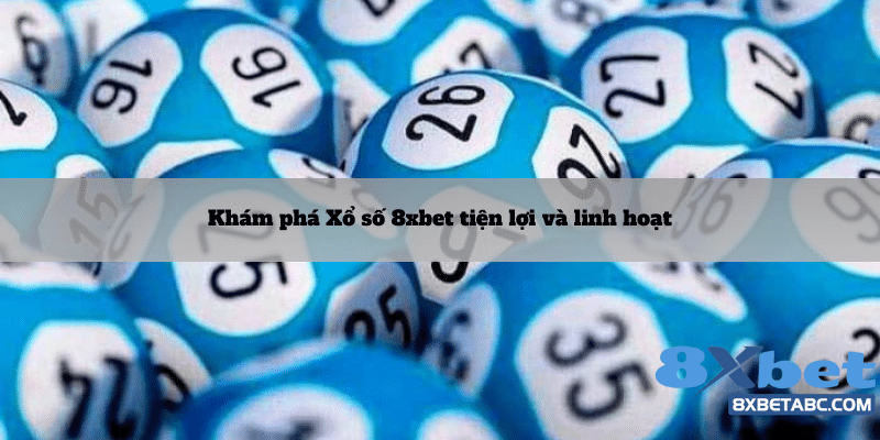 Trải nghiệm tiện dụng khi chơi xổ số 8xbet